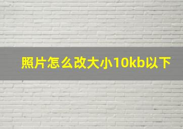 照片怎么改大小10kb以下