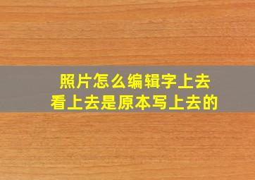 照片怎么编辑字上去看上去是原本写上去的