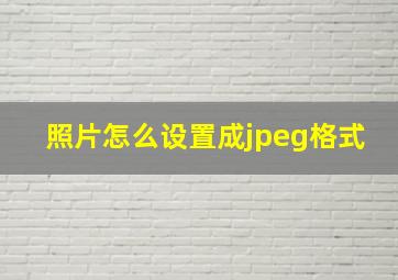 照片怎么设置成jpeg格式