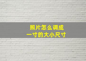 照片怎么调成一寸的大小尺寸