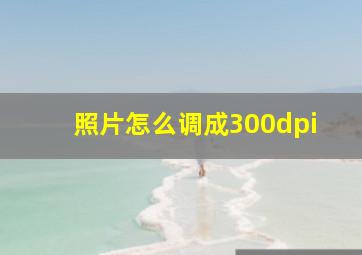 照片怎么调成300dpi