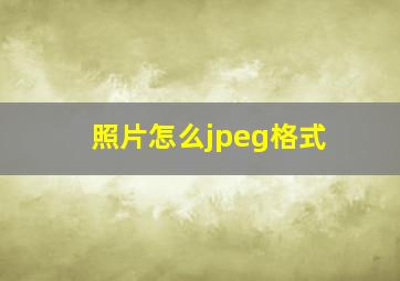 照片怎么jpeg格式