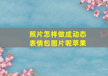 照片怎样做成动态表情包图片呢苹果