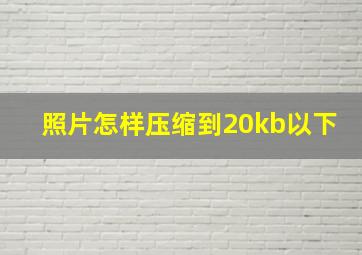 照片怎样压缩到20kb以下