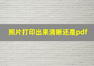 照片打印出来清晰还是pdf