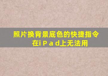 照片换背景底色的快捷指令在i P a d上无法用