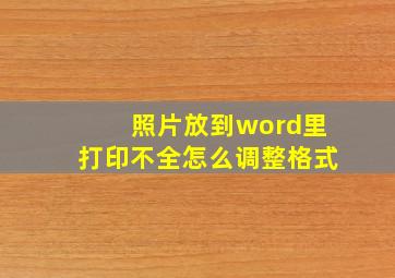 照片放到word里打印不全怎么调整格式