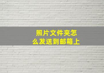 照片文件夹怎么发送到邮箱上