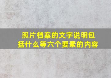 照片档案的文字说明包括什么等六个要素的内容