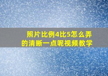 照片比例4比5怎么弄的清晰一点呢视频教学