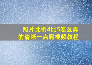 照片比例4比5怎么弄的清晰一点呢视频教程