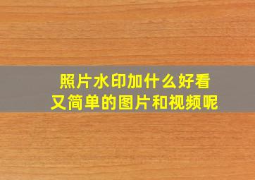 照片水印加什么好看又简单的图片和视频呢