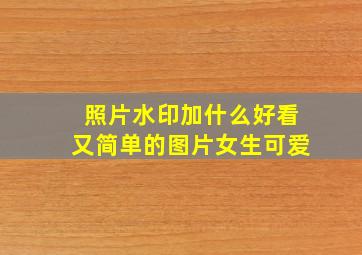 照片水印加什么好看又简单的图片女生可爱