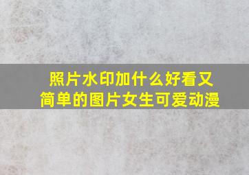 照片水印加什么好看又简单的图片女生可爱动漫