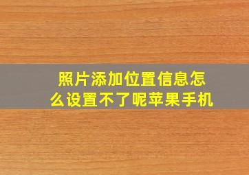 照片添加位置信息怎么设置不了呢苹果手机