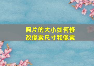 照片的大小如何修改像素尺寸和像素