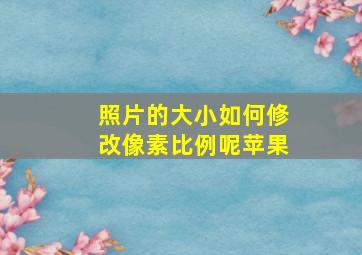 照片的大小如何修改像素比例呢苹果