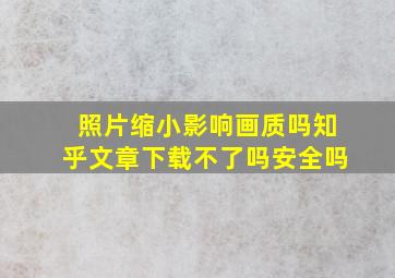 照片缩小影响画质吗知乎文章下载不了吗安全吗