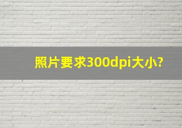 照片要求300dpi大小?