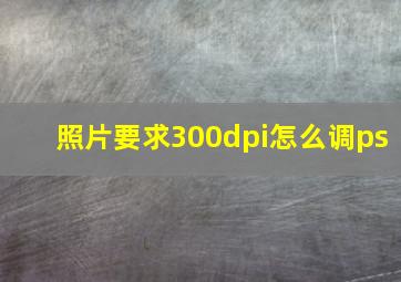 照片要求300dpi怎么调ps