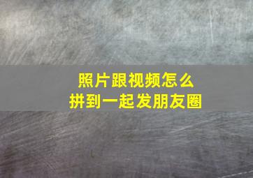 照片跟视频怎么拼到一起发朋友圈