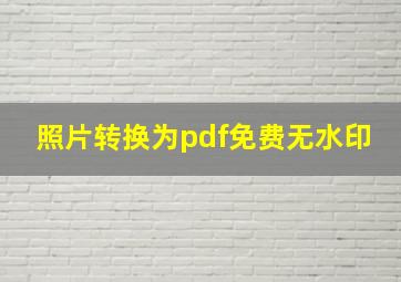 照片转换为pdf免费无水印