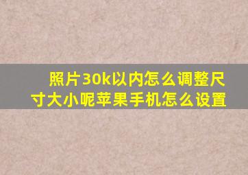 照片30k以内怎么调整尺寸大小呢苹果手机怎么设置