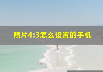 照片4:3怎么设置的手机