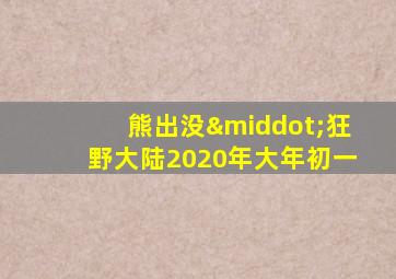 熊出没·狂野大陆2020年大年初一