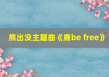 熊出没主题曲《鹿be free》