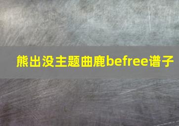 熊出没主题曲鹿befree谱子