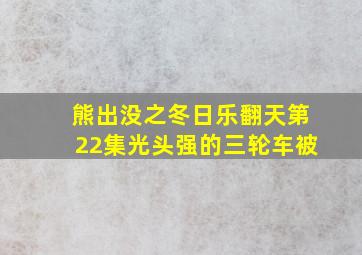 熊出没之冬日乐翻天第22集光头强的三轮车被