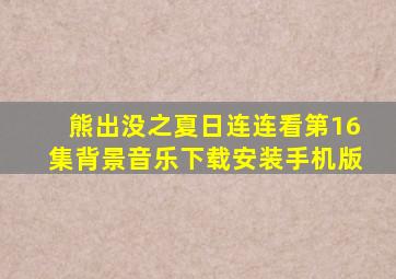 熊出没之夏日连连看第16集背景音乐下载安装手机版