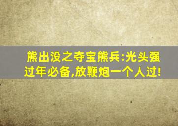 熊出没之夺宝熊兵:光头强过年必备,放鞭炮一个人过!