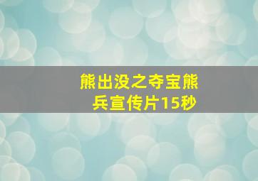 熊出没之夺宝熊兵宣传片15秒