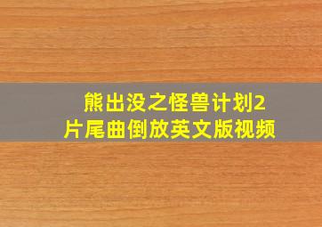 熊出没之怪兽计划2片尾曲倒放英文版视频