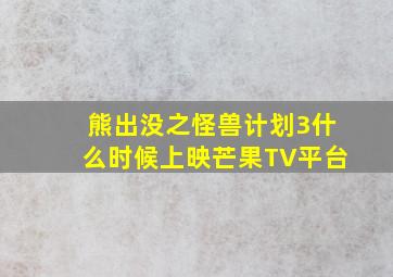 熊出没之怪兽计划3什么时候上映芒果TV平台