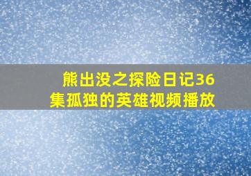 熊出没之探险日记36集孤独的英雄视频播放