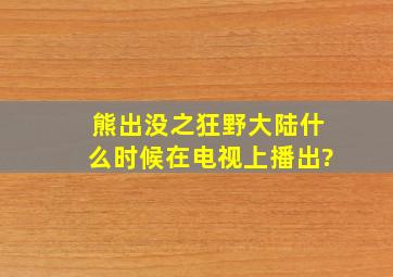 熊出没之狂野大陆什么时候在电视上播出?