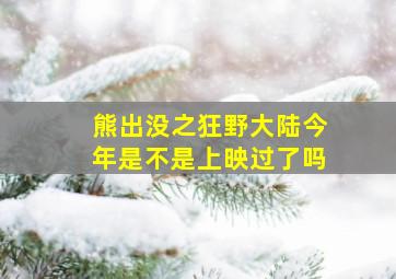 熊出没之狂野大陆今年是不是上映过了吗