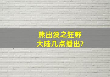 熊出没之狂野大陆几点播出?