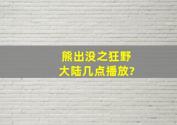 熊出没之狂野大陆几点播放?