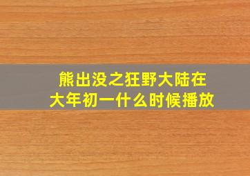 熊出没之狂野大陆在大年初一什么时候播放