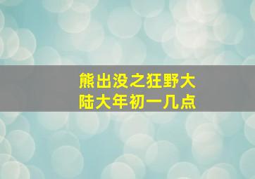 熊出没之狂野大陆大年初一几点