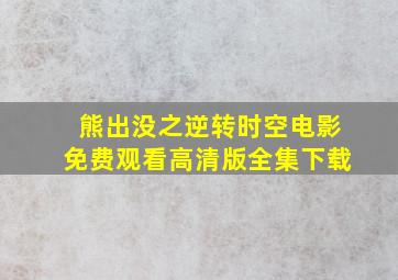 熊出没之逆转时空电影免费观看高清版全集下载