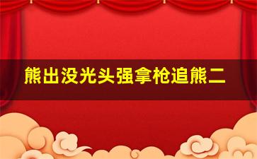 熊出没光头强拿枪追熊二