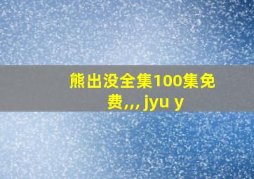 熊出没全集100集免费,,, jyu y