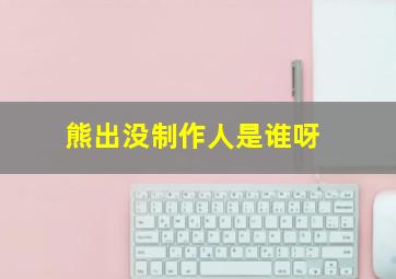 熊出没制作人是谁呀