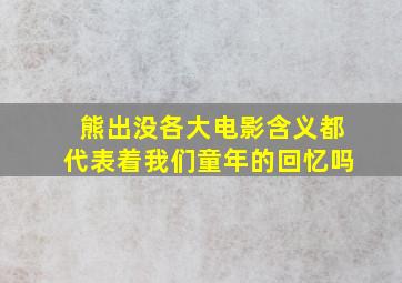 熊出没各大电影含义都代表着我们童年的回忆吗