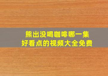 熊出没喝咖啡哪一集好看点的视频大全免费